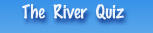 The River Quiz